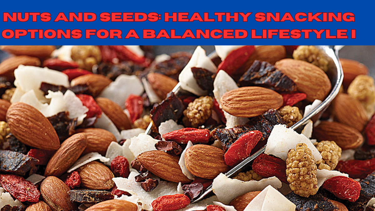 Nuts and Seeds: Healthy Snacking Options for a Balanced Lifestyle in 2024